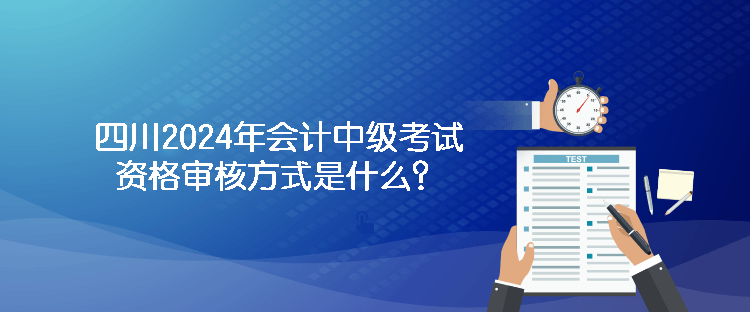 四川2024年會計中級考試資格審核方式是什么？