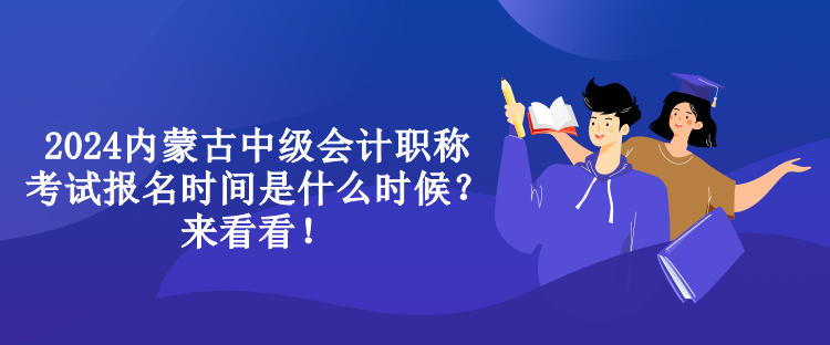 2024內(nèi)蒙古中級(jí)會(huì)計(jì)職稱考試報(bào)名時(shí)間是什么時(shí)候？來(lái)看看！