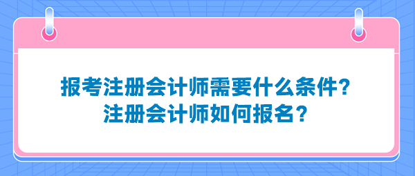 報(bào)考注冊(cè)會(huì)計(jì)師需要什么條件？注冊(cè)會(huì)計(jì)師如何報(bào)名？