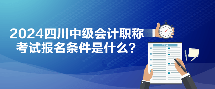 2024四川中級會計職稱考試報名條件是什么？