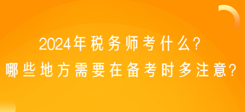 2024年稅務師考什么？哪些地方需要在備考時多注意？