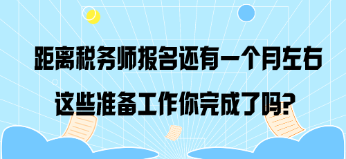 距離稅務(wù)師報(bào)名還有一個(gè)月左右 這些準(zhǔn)備工作你完成了嗎？