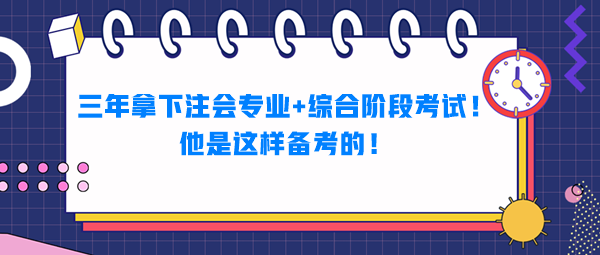 三年拿下注會(huì)專業(yè)+綜合階段考試！他是這樣備考的！