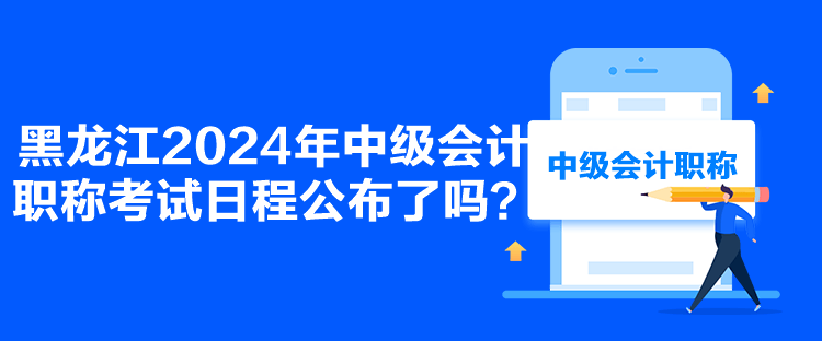 黑龍江2024年中級會計職稱考試日程公布了嗎？