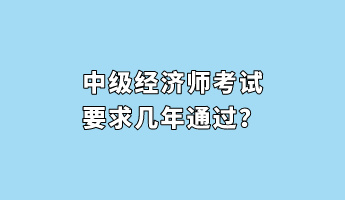 中級(jí)經(jīng)濟(jì)師考試要求幾年通過？