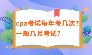 cpa一年有幾次考試？考試時間在幾月？