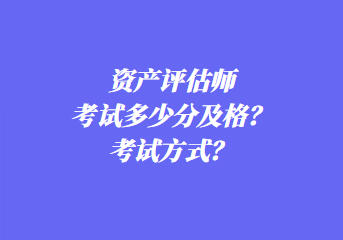 資產(chǎn)評(píng)估師考試多少分及格？考試方式？