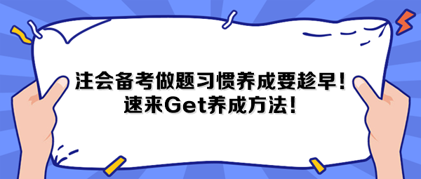 注會(huì)備考做題習(xí)慣養(yǎng)成要趁早！速來(lái)Get養(yǎng)成方法！