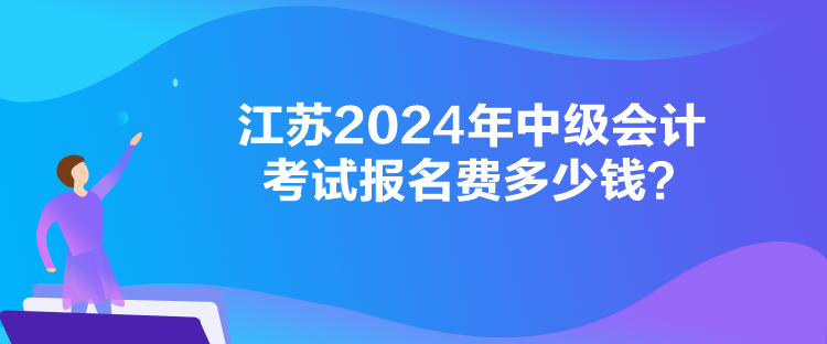 江蘇2024年中級會計考試報名費多少錢？