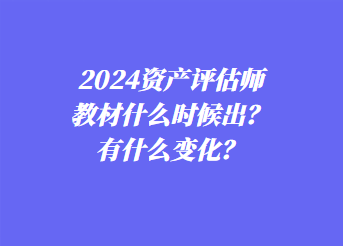 2024資產(chǎn)評估師教材什么時候出？有什么變化？