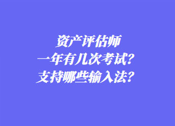 資產(chǎn)評估師一年有幾次考試？支持哪些輸入法？