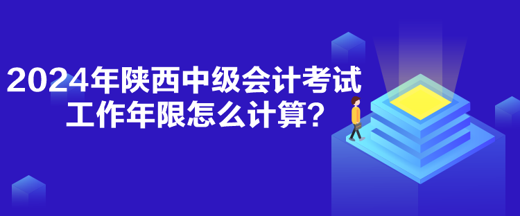 2024年陜西中級會計考試工作年限怎么計算？