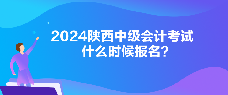 2024陜西中級(jí)會(huì)計(jì)考試什么時(shí)候報(bào)名？