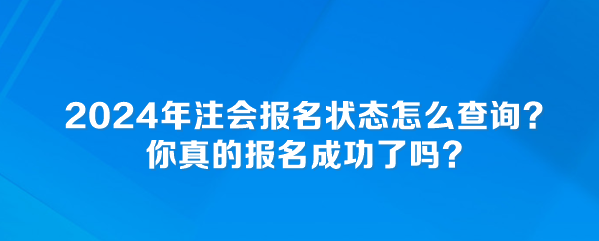 2024年注會報(bào)名狀態(tài)怎么查詢？你真的報(bào)名成功了嗎？