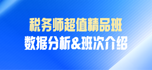 稅務(wù)師課程數(shù)據(jù)分析&班次介紹——超值精品班