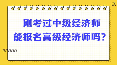 剛考過(guò)中級(jí)經(jīng)濟(jì)師能報(bào)名高級(jí)經(jīng)濟(jì)師嗎？