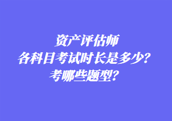 資產(chǎn)評(píng)估師各科目考試時(shí)長是多少？考哪些題型？