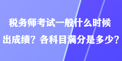 稅務師考試一般什么時候出成績？各科目滿分是多少？