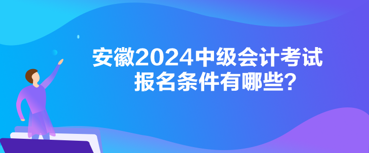 安徽2024中級(jí)會(huì)計(jì)考試報(bào)名條件有哪些？