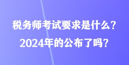 稅務(wù)師考試要求是什么？2024年的公布了嗎？