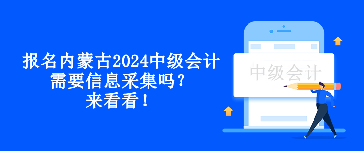 報名內蒙古2024中級會計需要信息采集嗎？來看看！