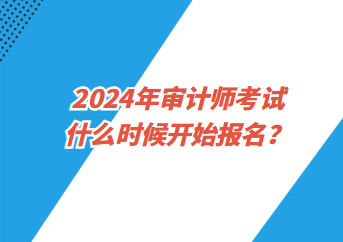 2024年審計師考試什么時候開始報名？