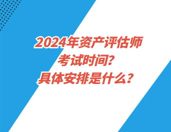 2024年資產(chǎn)評估師考試時間？具體安排是什么？