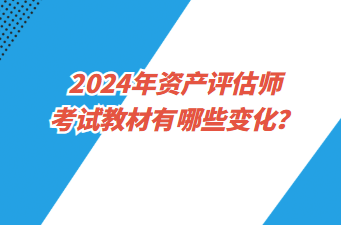 2024年資產(chǎn)評估師考試教材有哪些變化？