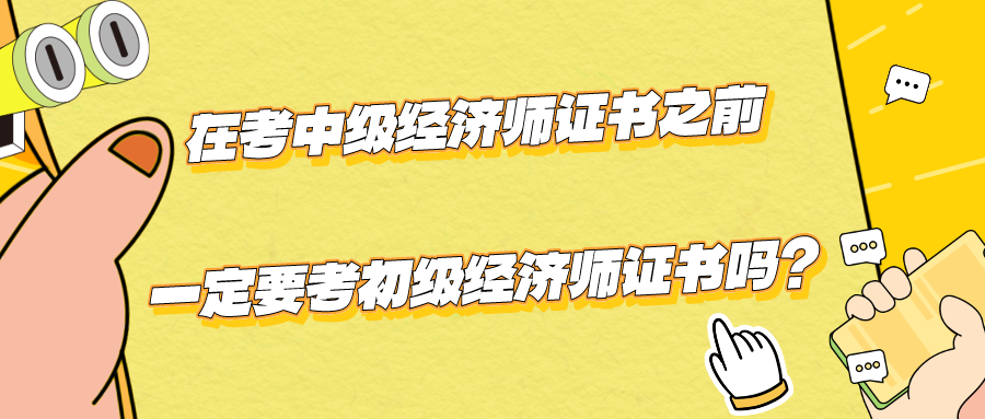 在考中級(jí)經(jīng)濟(jì)師證書之前一定要考初級(jí)經(jīng)濟(jì)師證書嗎？