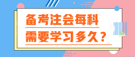 備考注會(huì)每科需要學(xué)習(xí)多久？你的時(shí)間夠用嗎？