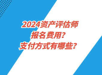 2024資產(chǎn)評估師報名費用？支付方式有哪些？