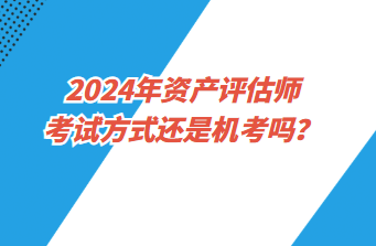 2024年資產(chǎn)評估師考試方式還是機(jī)考嗎？