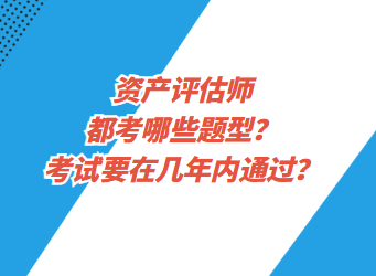 資產(chǎn)評(píng)估都考哪些題型？考試要在幾年內(nèi)通過(guò)？