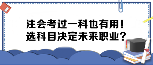 注會考過一科也有用！選科目決定未來職業(yè)？