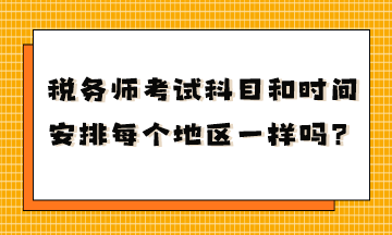 稅務(wù)師考試科目和時(shí)間安排每個(gè)地區(qū)一樣嗎？