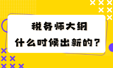 稅務(wù)師大綱什么時(shí)候出新的？