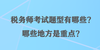 稅務(wù)師考試題型有哪些？哪些地方是重點(diǎn)？