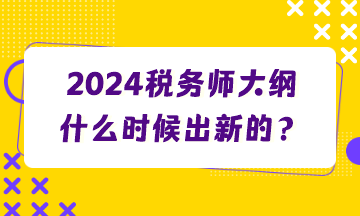 2024稅務(wù)師大綱什么時候出新的？