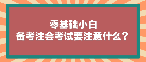 零基礎(chǔ)小白備考注會(huì)考試要注意什么？