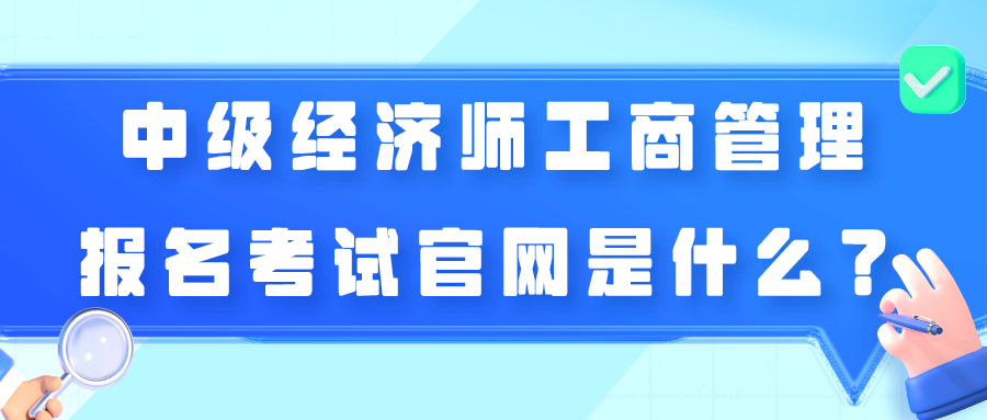 中級經(jīng)濟師工商管理報名考試官網(wǎng)是什么？