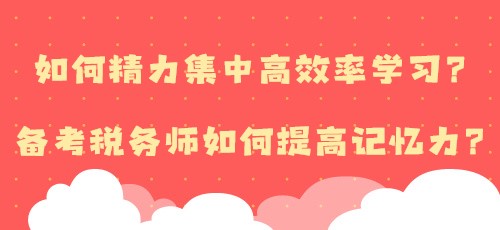 如何精力集中高效率學(xué)習(xí)？備考稅務(wù)師如何提高記憶力？