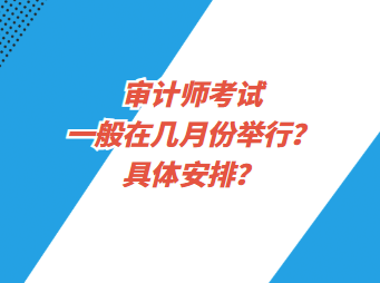 審計(jì)師考試一般在幾月份舉行？具體安排？