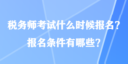 稅務(wù)師考試什么時候報名？報名條件有哪些？