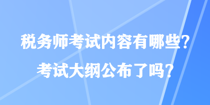 稅務(wù)師考試內(nèi)容有哪些？考試大綱公布了嗎？