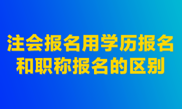 注會報(bào)名用學(xué)歷報(bào)名和職稱報(bào)名的區(qū)別！建議首選學(xué)歷報(bào)名！