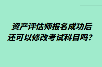 資產(chǎn)評(píng)估師報(bào)名成功后還可以修改考試科目嗎？