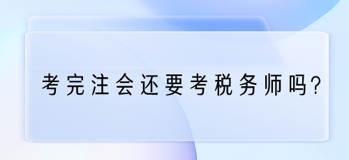 考完注會還要考稅務(wù)師嗎？為什么？