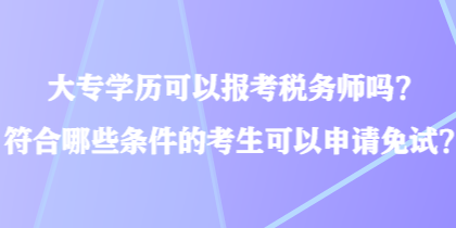 大專學(xué)歷可以報考稅務(wù)師嗎？符合哪些條件的考生可以申請免試？