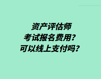 資產(chǎn)評估師考試報名費(fèi)用？可以線上支付嗎？