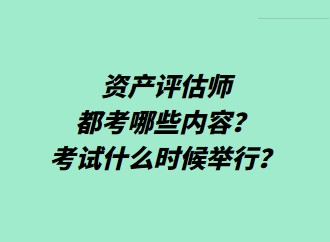 資產(chǎn)評(píng)估師都考哪些內(nèi)容？考試什么時(shí)候舉行？